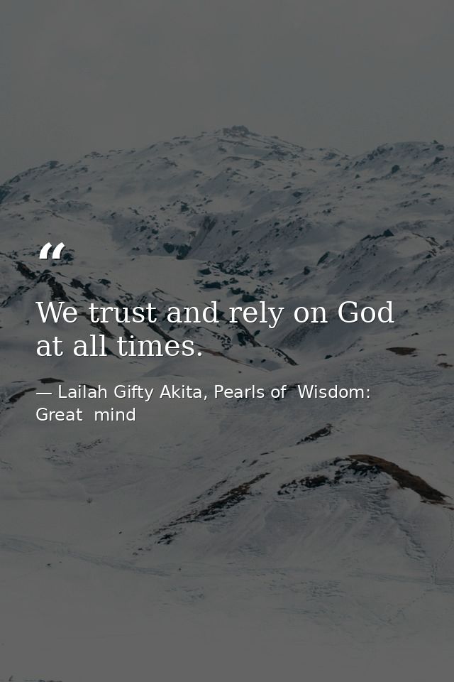 We trust and rely on God at all times. — Lailah Gifty Akita, Pearls of  Wisdom: Great  mind