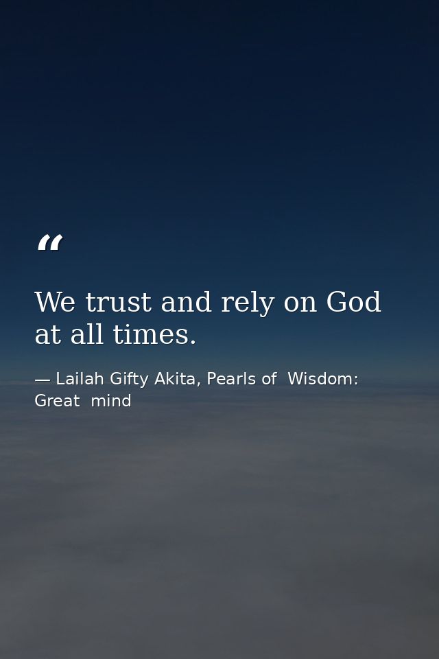 We trust and rely on God at all times. — Lailah Gifty Akita, Pearls of  Wisdom: Great  mind