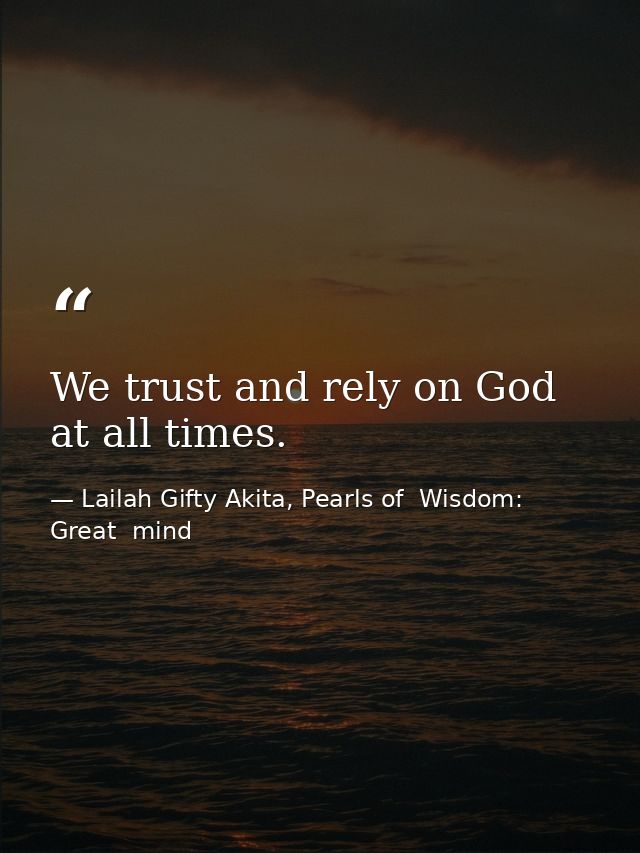 We trust and rely on God at all times. — Lailah Gifty Akita, Pearls of  Wisdom: Great  mind