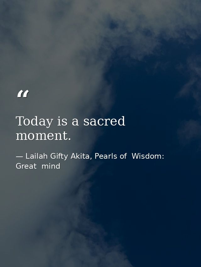 Today is a sacred moment. — Lailah Gifty Akita, Pearls of  Wisdom: Great  mind