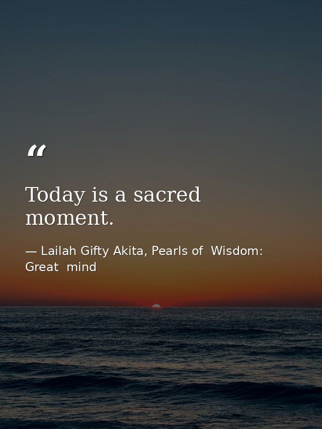 Today is a sacred moment. — Lailah Gifty Akita, Pearls of  Wisdom: Great  mind