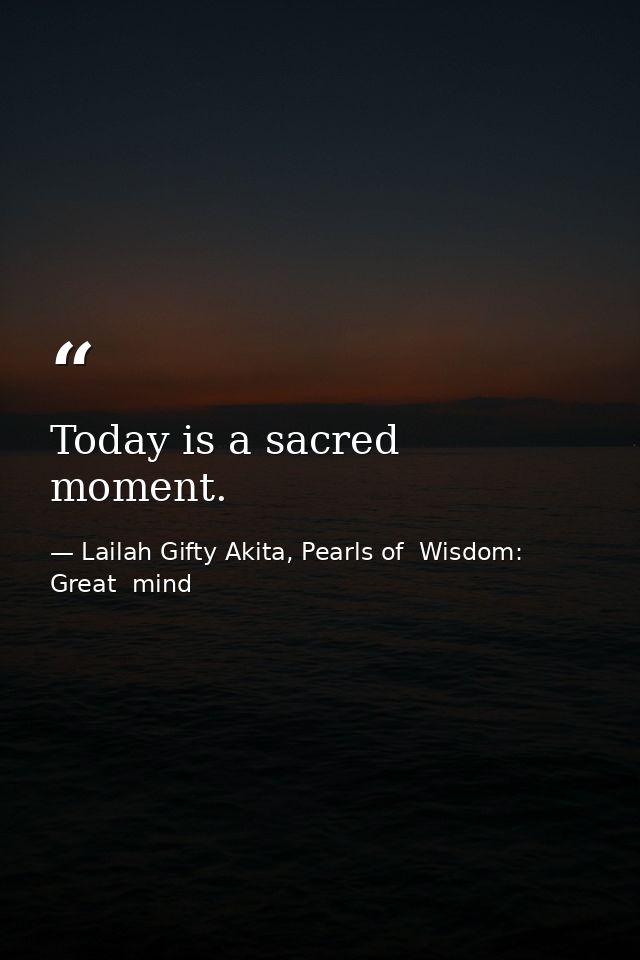 Today is a sacred moment. — Lailah Gifty Akita, Pearls of  Wisdom: Great  mind
