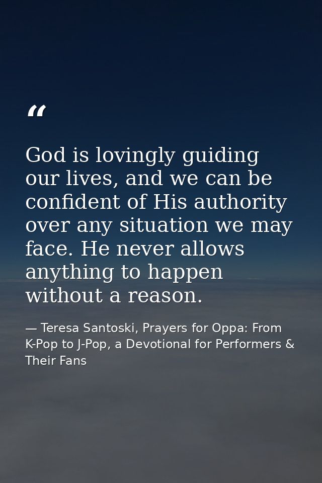 God is lovingly guiding our lives, and we can be confident of His authority over any situation we may face. He never all — Teresa Santoski, Prayers for Oppa: From K-Pop to J-Pop, a Devotional for Performers & Their Fans