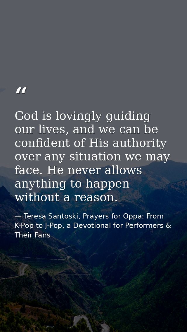 God is lovingly guiding our lives, and we can be confident of His authority over any situation we may face. He never all — Teresa Santoski, Prayers for Oppa: From K-Pop to J-Pop, a Devotional for Performers & Their Fans
