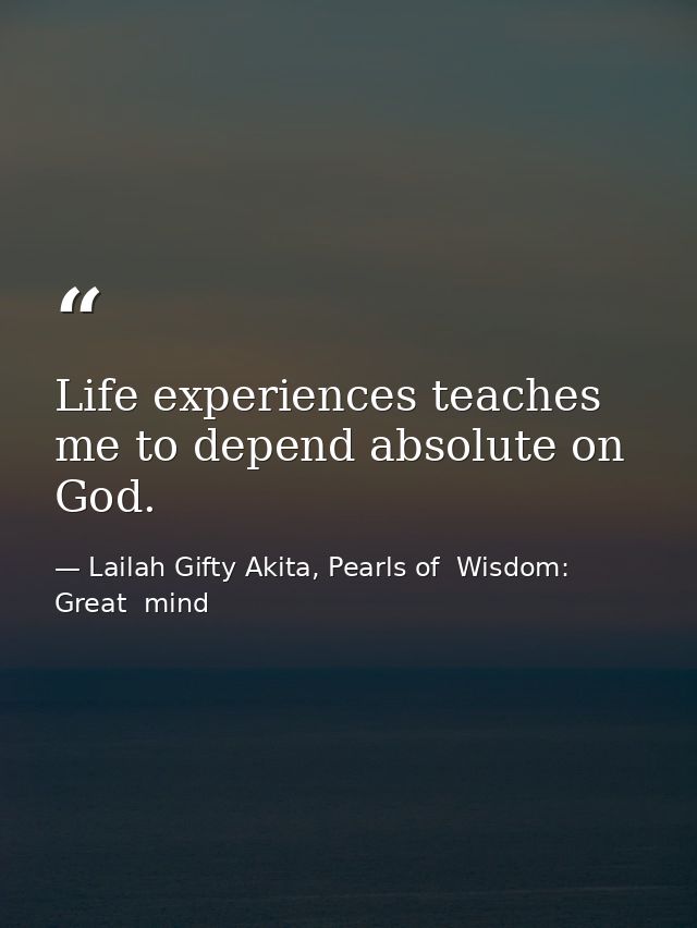 Life experiences teaches me to depend absolute on God. — Lailah Gifty Akita, Pearls of  Wisdom: Great  mind