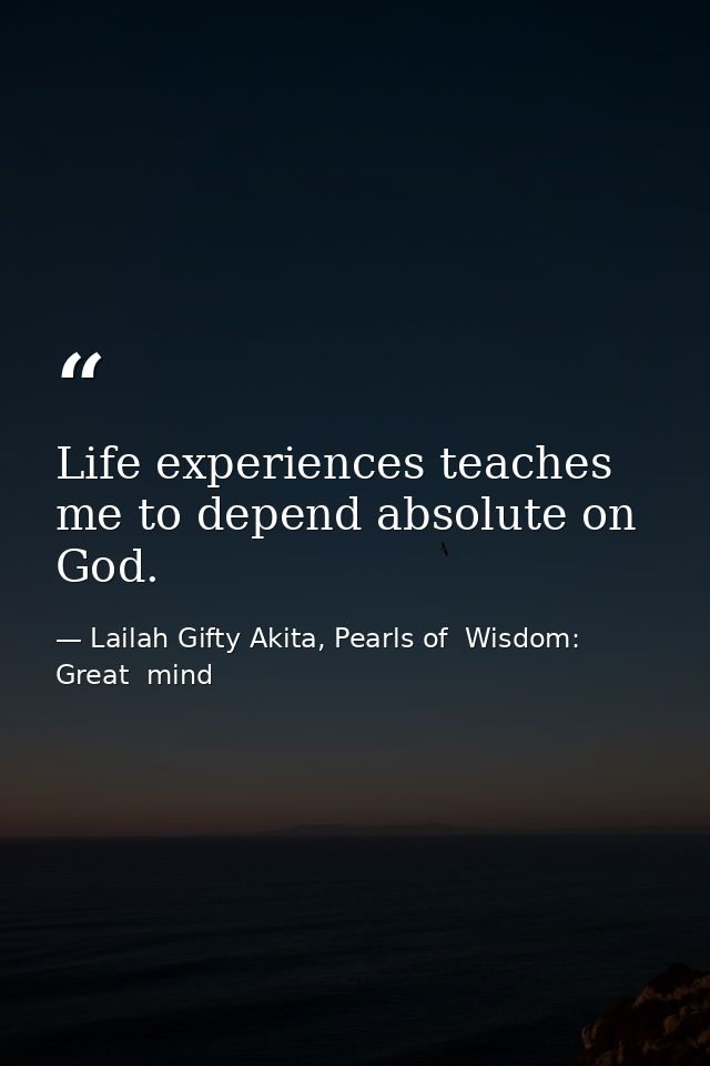 Life experiences teaches me to depend absolute on God. — Lailah Gifty Akita, Pearls of  Wisdom: Great  mind
