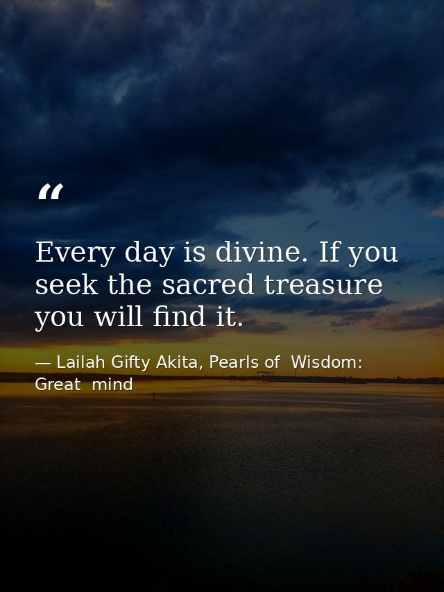 Every day is divine. If you seek the sacred treasure you will find it. — Lailah Gifty Akita, Pearls of  Wisdom: Great  mind