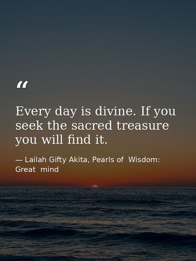 Every day is divine. If you seek the sacred treasure you will find it. — Lailah Gifty Akita, Pearls of  Wisdom: Great  mind
