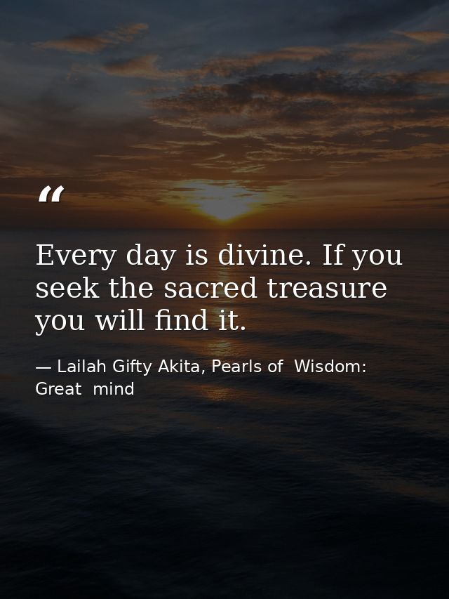 Every day is divine. If you seek the sacred treasure you will find it. — Lailah Gifty Akita, Pearls of  Wisdom: Great  mind