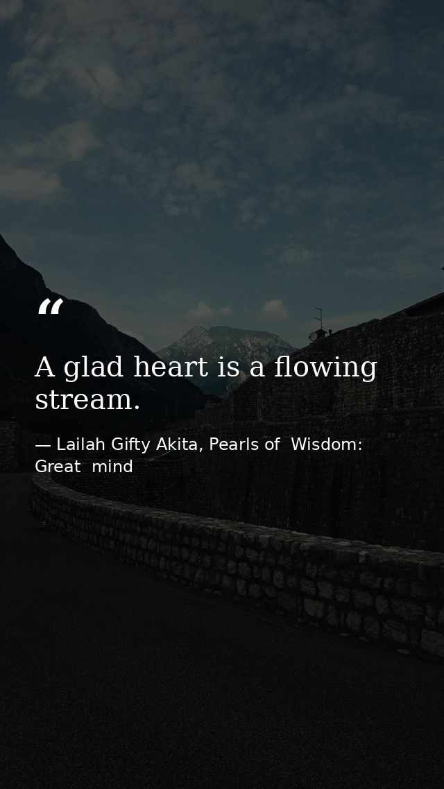 A glad heart is a flowing stream. — Lailah Gifty Akita, Pearls of  Wisdom: Great  mind