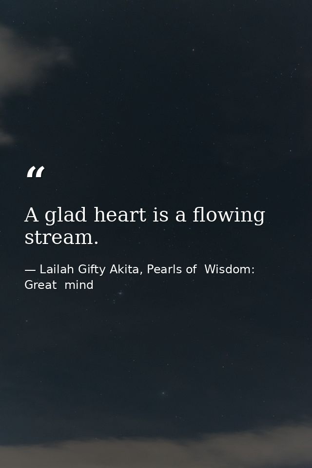 A glad heart is a flowing stream. — Lailah Gifty Akita, Pearls of  Wisdom: Great  mind