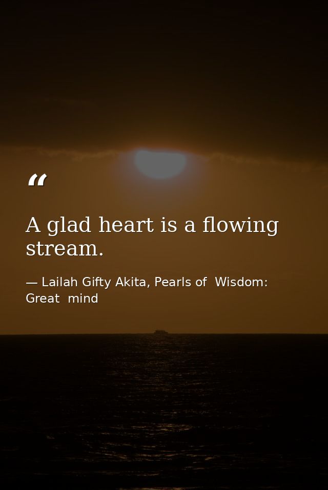 A glad heart is a flowing stream. — Lailah Gifty Akita, Pearls of  Wisdom: Great  mind