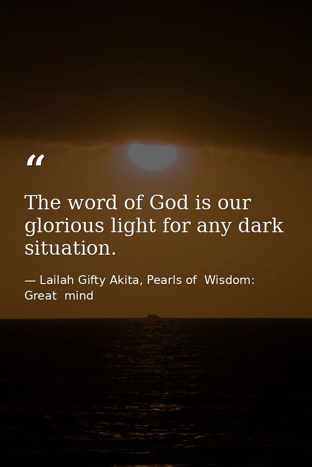 The word of God is our glorious light for any dark situation. — Lailah Gifty Akita, Pearls of  Wisdom: Great  mind