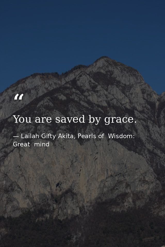 You are saved by grace. — Lailah Gifty Akita, Pearls of  Wisdom: Great  mind