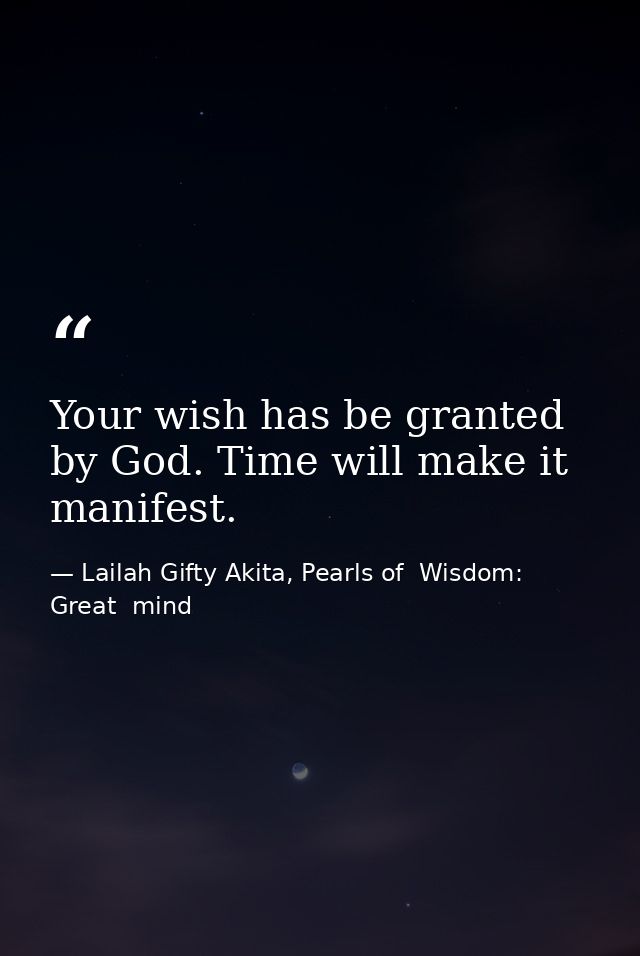 Your wish has be granted by God. Time will make it manifest. — Lailah Gifty Akita, Pearls of  Wisdom: Great  mind