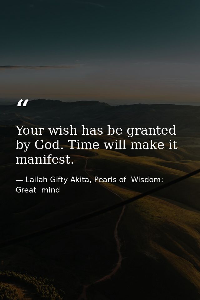 Your wish has be granted by God. Time will make it manifest. — Lailah Gifty Akita, Pearls of  Wisdom: Great  mind