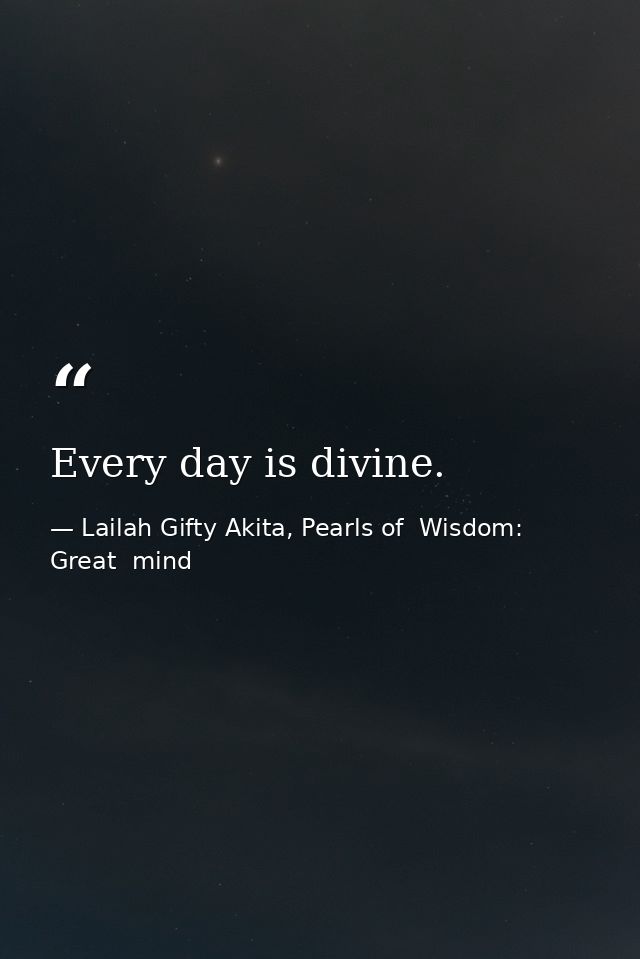 Every day is divine. — Lailah Gifty Akita, Pearls of  Wisdom: Great  mind