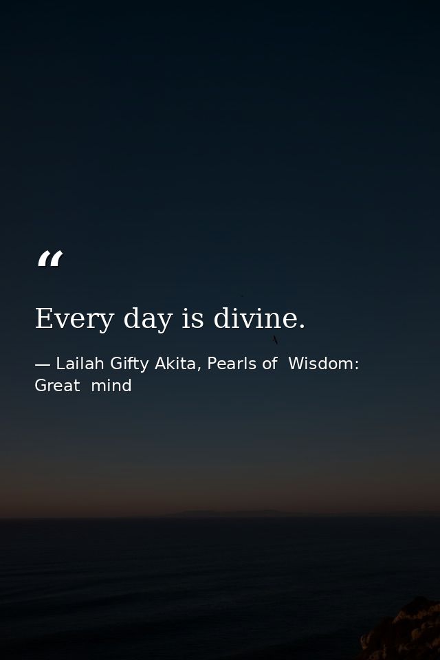 Every day is divine. — Lailah Gifty Akita, Pearls of  Wisdom: Great  mind