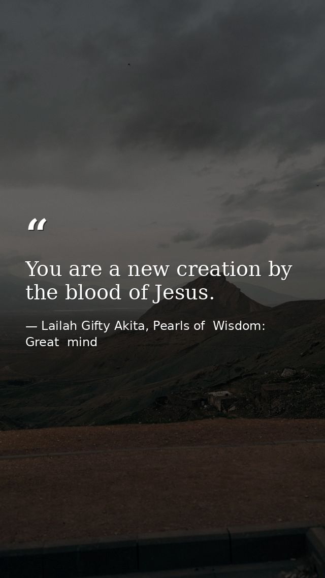 You are a new creation by the blood of Jesus. — Lailah Gifty Akita, Pearls of  Wisdom: Great  mind