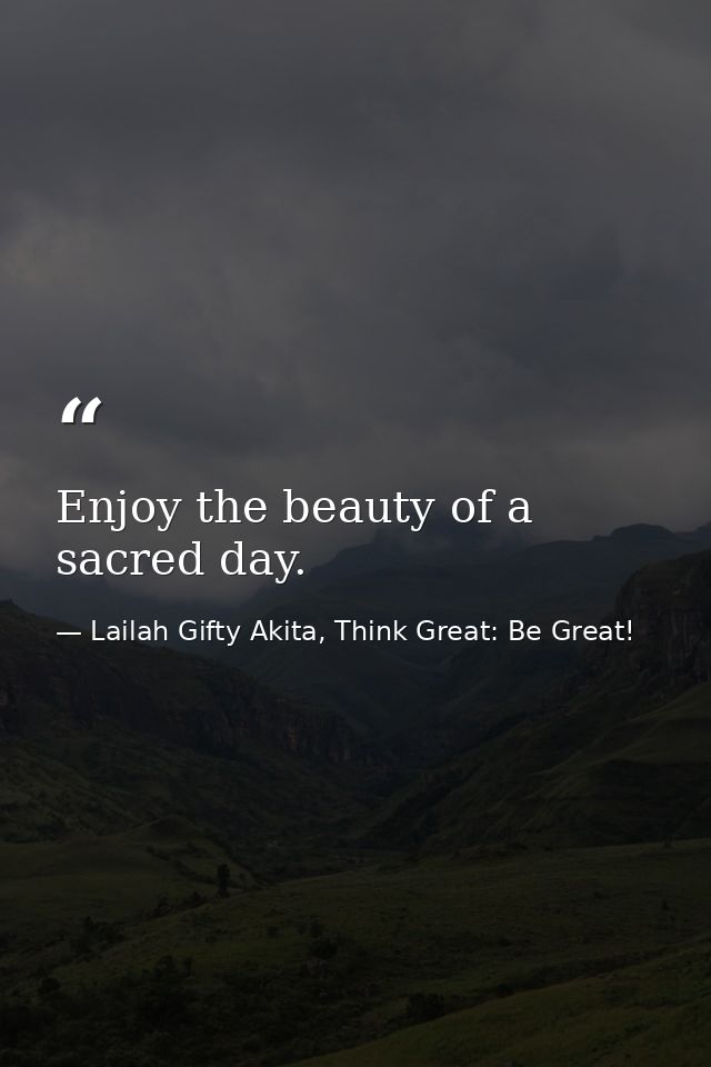 Enjoy the beauty of a sacred day. — Lailah Gifty Akita, Think Great: Be Great!