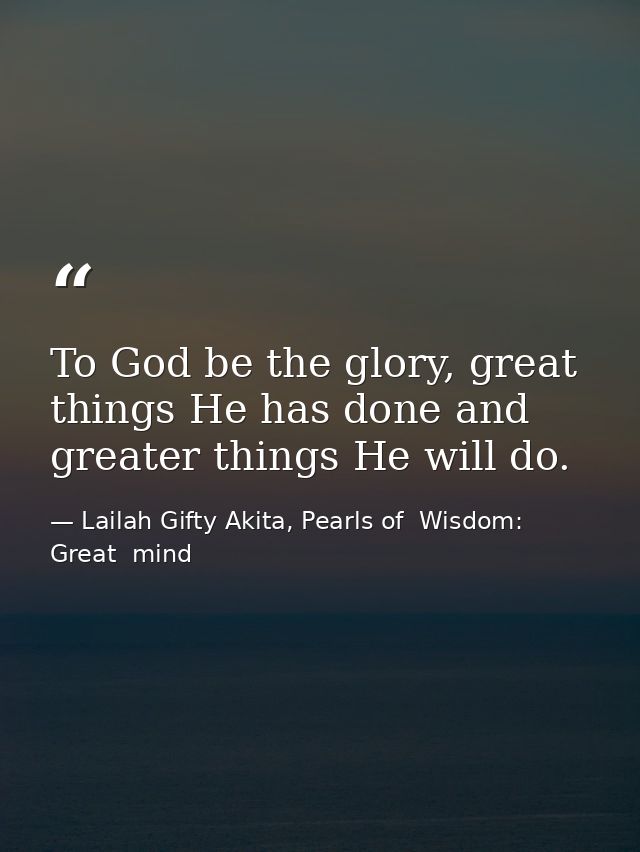 To God be the glory, great things He has done and greater things He will do. — Lailah Gifty Akita, Pearls of  Wisdom: Great  mind