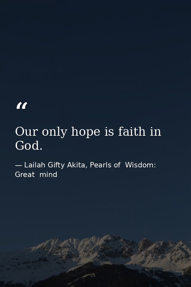 Our only hope is faith in God. — Lailah Gifty Akita, Pearls of  Wisdom: Great  mind