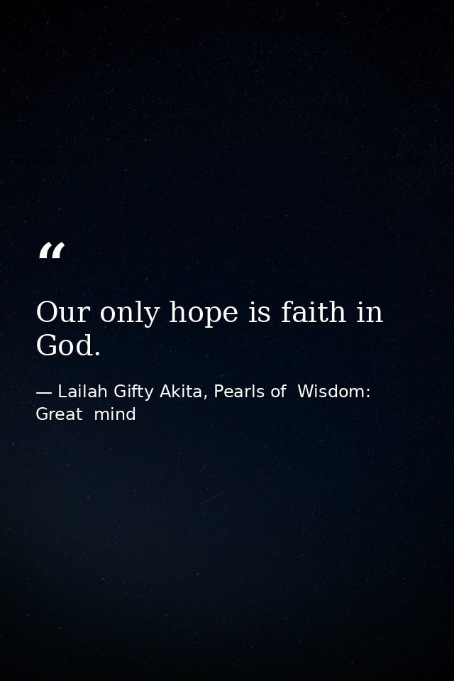 Our only hope is faith in God. — Lailah Gifty Akita, Pearls of  Wisdom: Great  mind