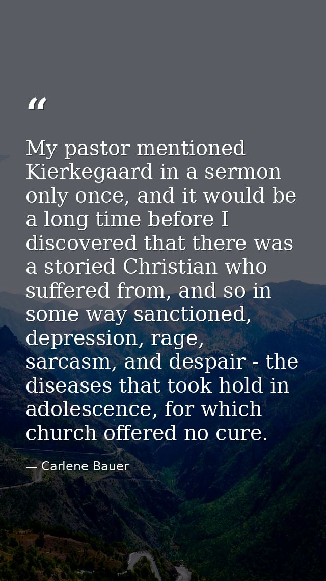 My pastor mentioned Kierkegaard in a sermon only once, and it would be a long time before I discovered that there was a  — Carlene Bauer