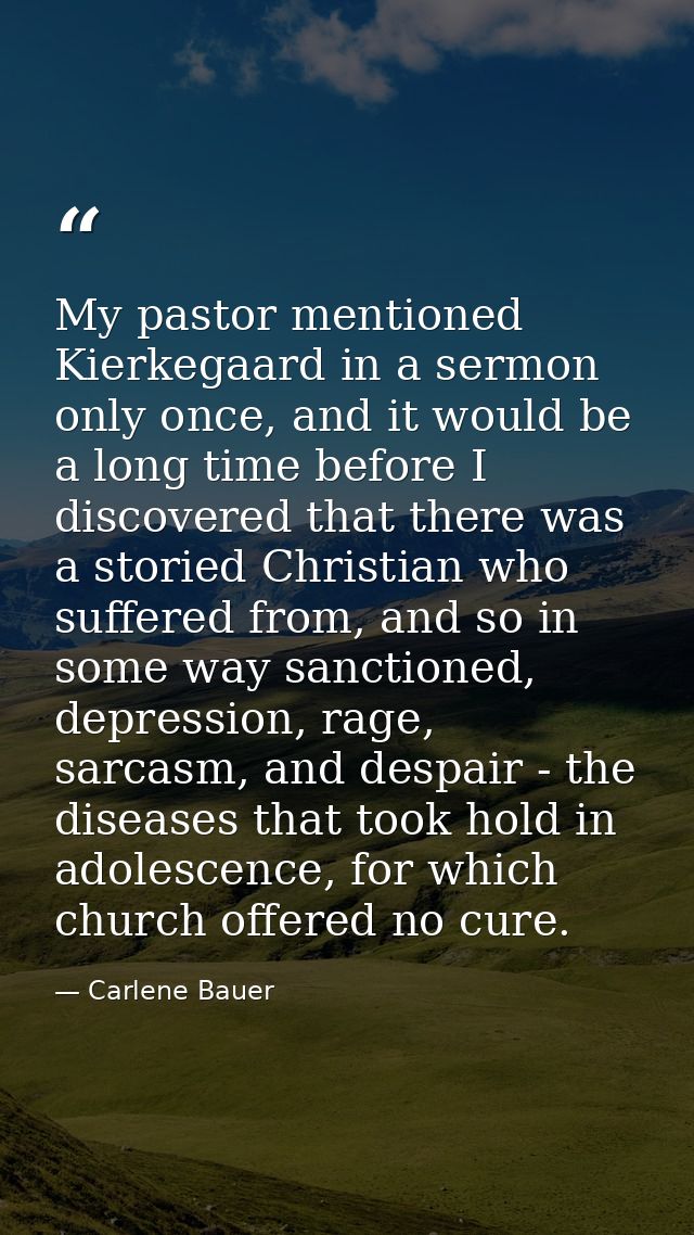 My pastor mentioned Kierkegaard in a sermon only once, and it would be a long time before I discovered that there was a  — Carlene Bauer