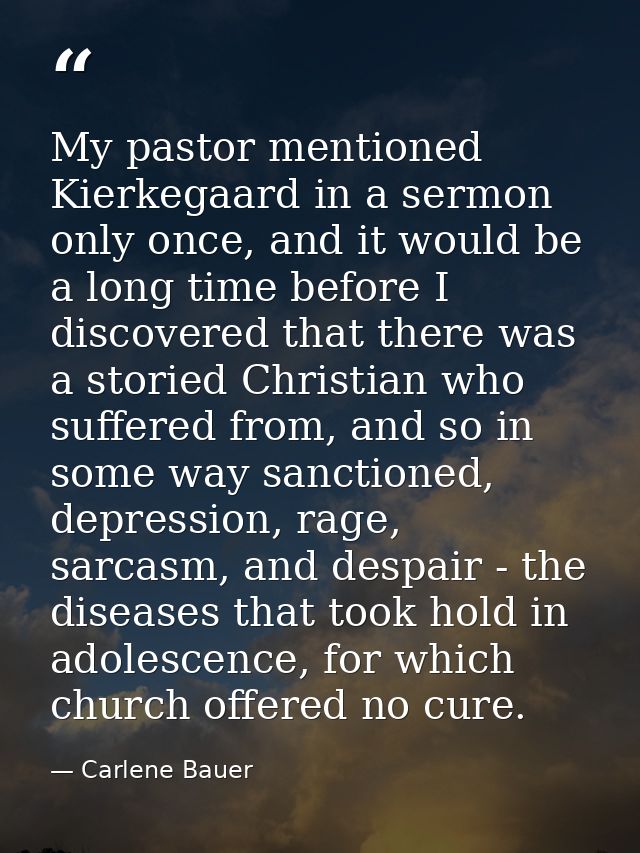 My pastor mentioned Kierkegaard in a sermon only once, and it would be a long time before I discovered that there was a  — Carlene Bauer