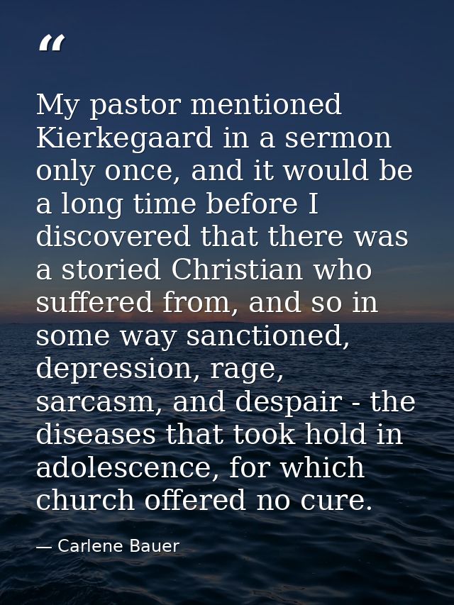 My pastor mentioned Kierkegaard in a sermon only once, and it would be a long time before I discovered that there was a  — Carlene Bauer