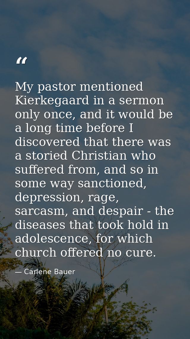 My pastor mentioned Kierkegaard in a sermon only once, and it would be a long time before I discovered that there was a  — Carlene Bauer