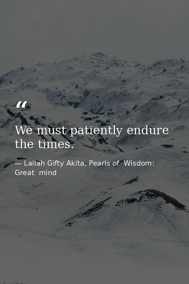 We must patiently endure the times. — Lailah Gifty Akita, Pearls of  Wisdom: Great  mind