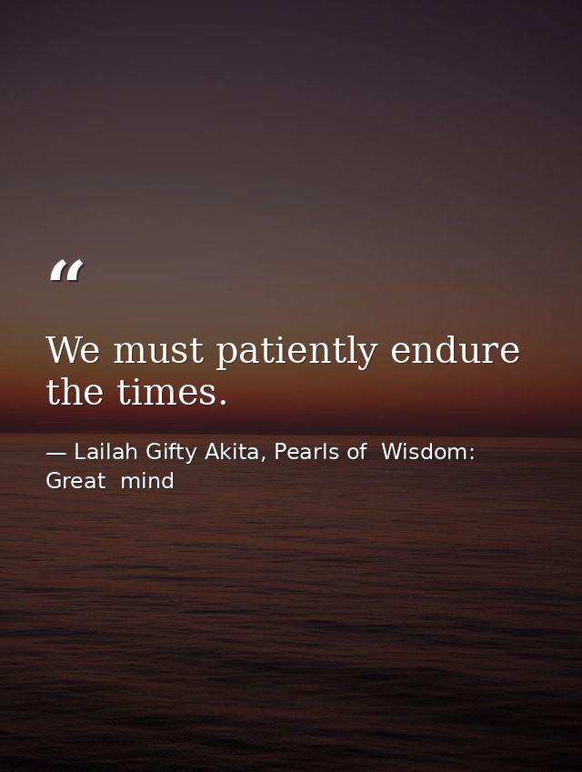 We must patiently endure the times. — Lailah Gifty Akita, Pearls of  Wisdom: Great  mind