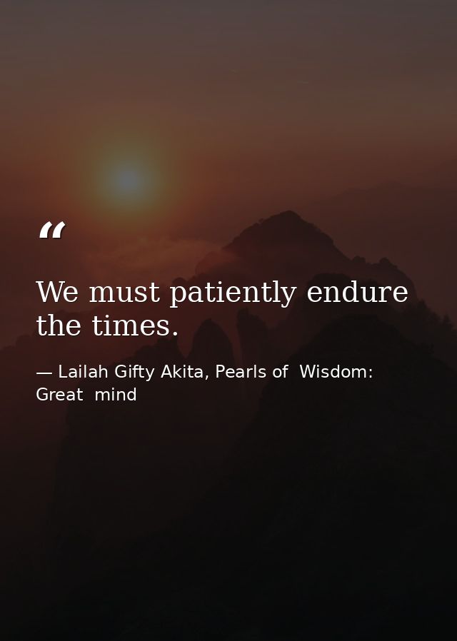 We must patiently endure the times. — Lailah Gifty Akita, Pearls of  Wisdom: Great  mind