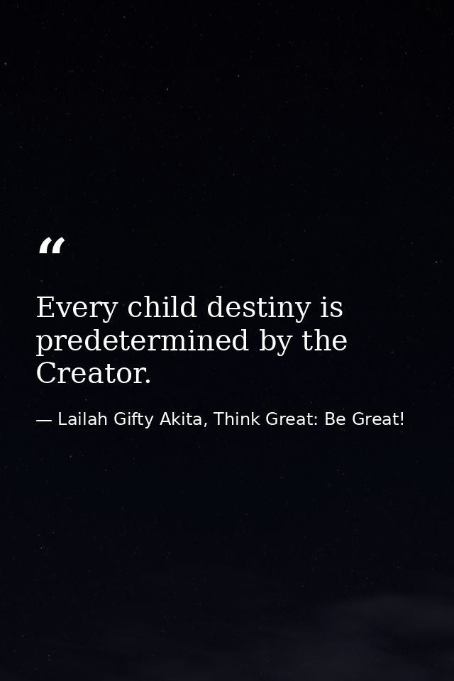 Every child destiny is predetermined by the Creator. — Lailah Gifty Akita, Think Great: Be Great!