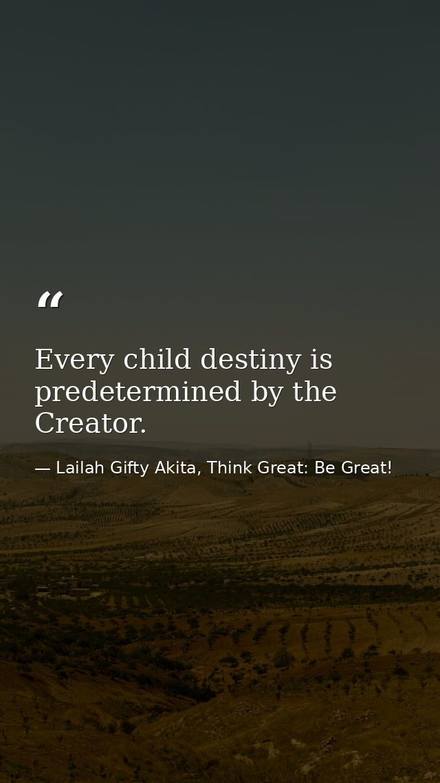 Every child destiny is predetermined by the Creator. — Lailah Gifty Akita, Think Great: Be Great!