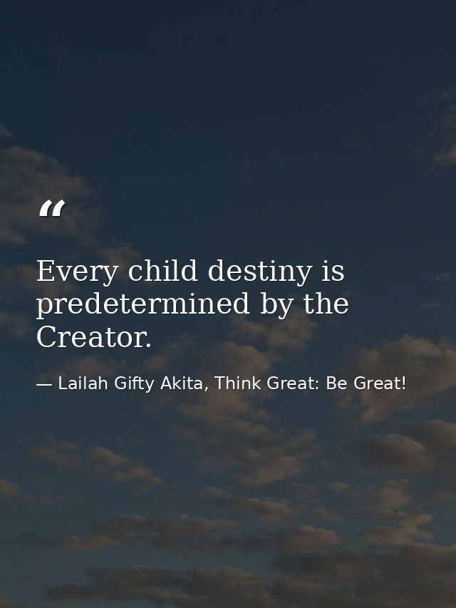 Every child destiny is predetermined by the Creator. — Lailah Gifty Akita, Think Great: Be Great!