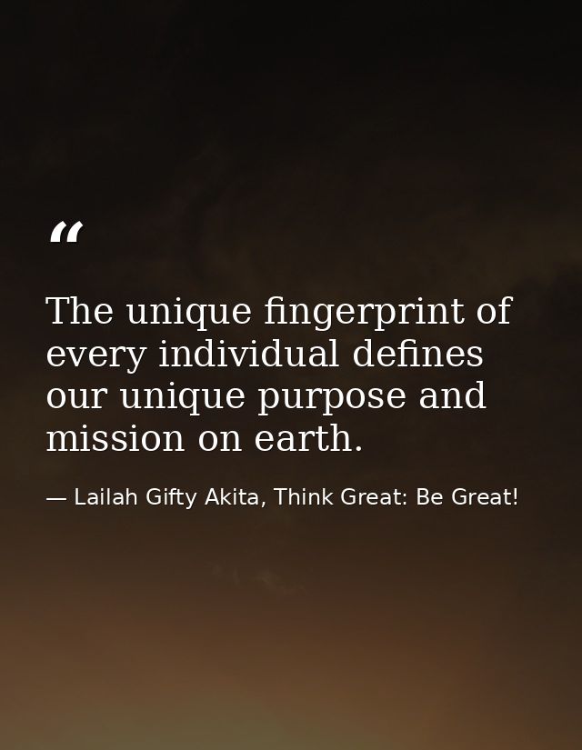 The unique fingerprint of every individual defines our unique purpose and mission on earth. — Lailah Gifty Akita, Think Great: Be Great!