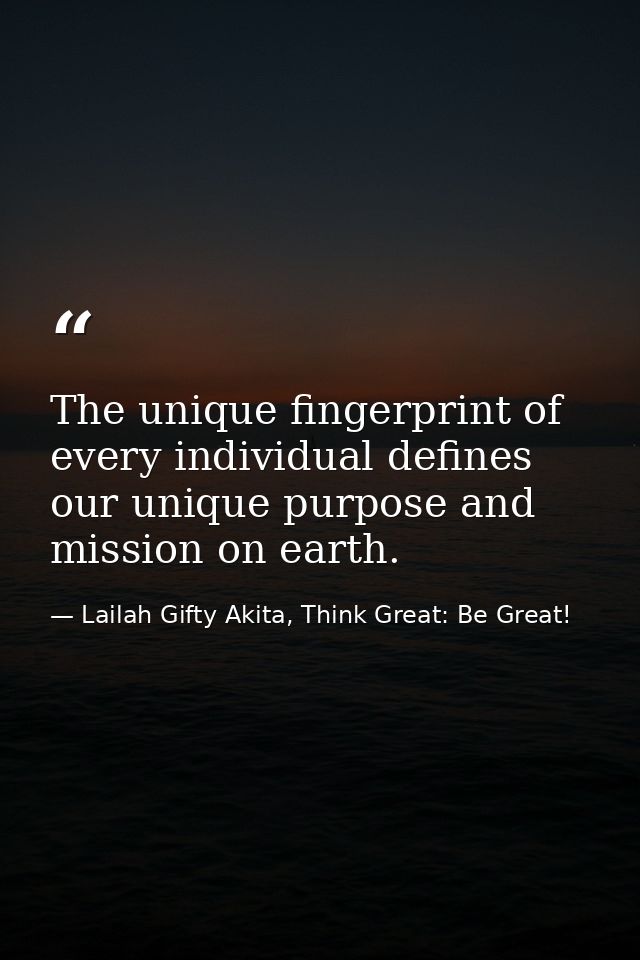 The unique fingerprint of every individual defines our unique purpose and mission on earth. — Lailah Gifty Akita, Think Great: Be Great!