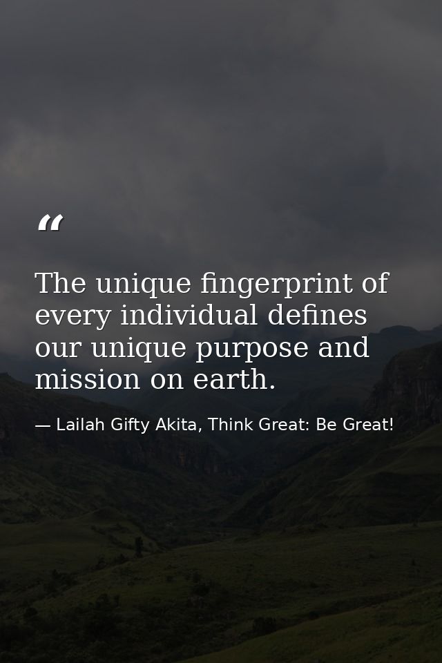 The unique fingerprint of every individual defines our unique purpose and mission on earth. — Lailah Gifty Akita, Think Great: Be Great!