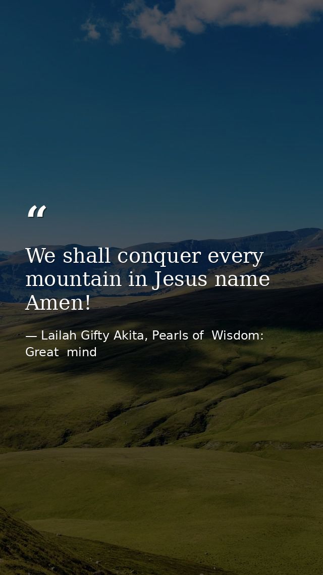 We shall conquer every mountain in Jesus name Amen! — Lailah Gifty Akita, Pearls of  Wisdom: Great  mind