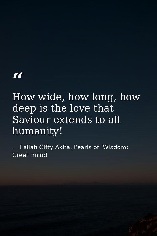 How wide, how long, how deep is the love that Saviour extends to all humanity! — Lailah Gifty Akita, Pearls of  Wisdom: Great  mind
