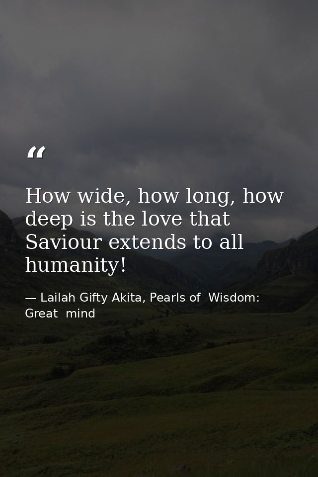 How wide, how long, how deep is the love that Saviour extends to all humanity! — Lailah Gifty Akita, Pearls of  Wisdom: Great  mind