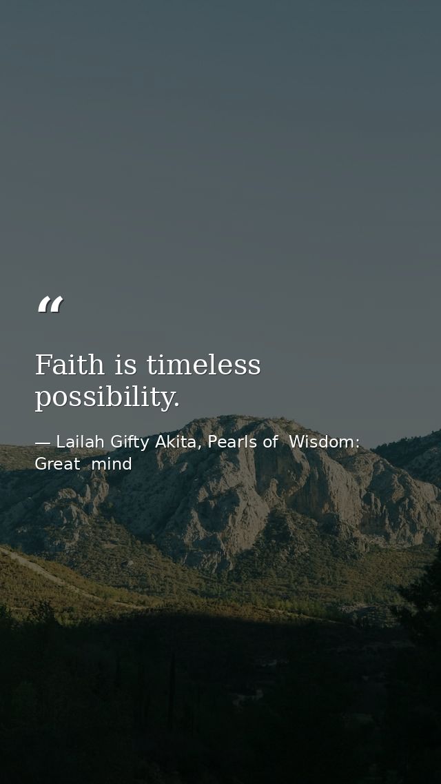 Faith is timeless possibility. — Lailah Gifty Akita, Pearls of  Wisdom: Great  mind