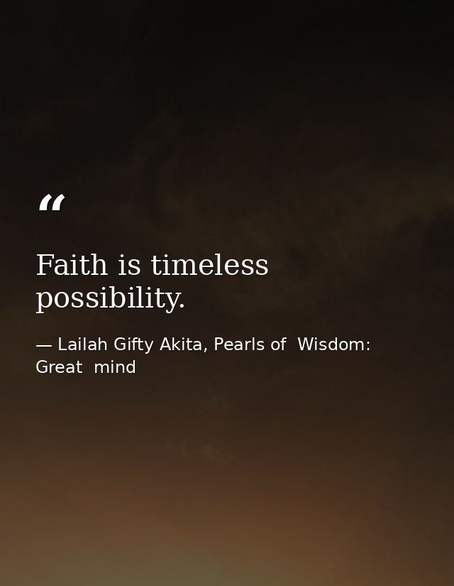 Faith is timeless possibility. — Lailah Gifty Akita, Pearls of  Wisdom: Great  mind