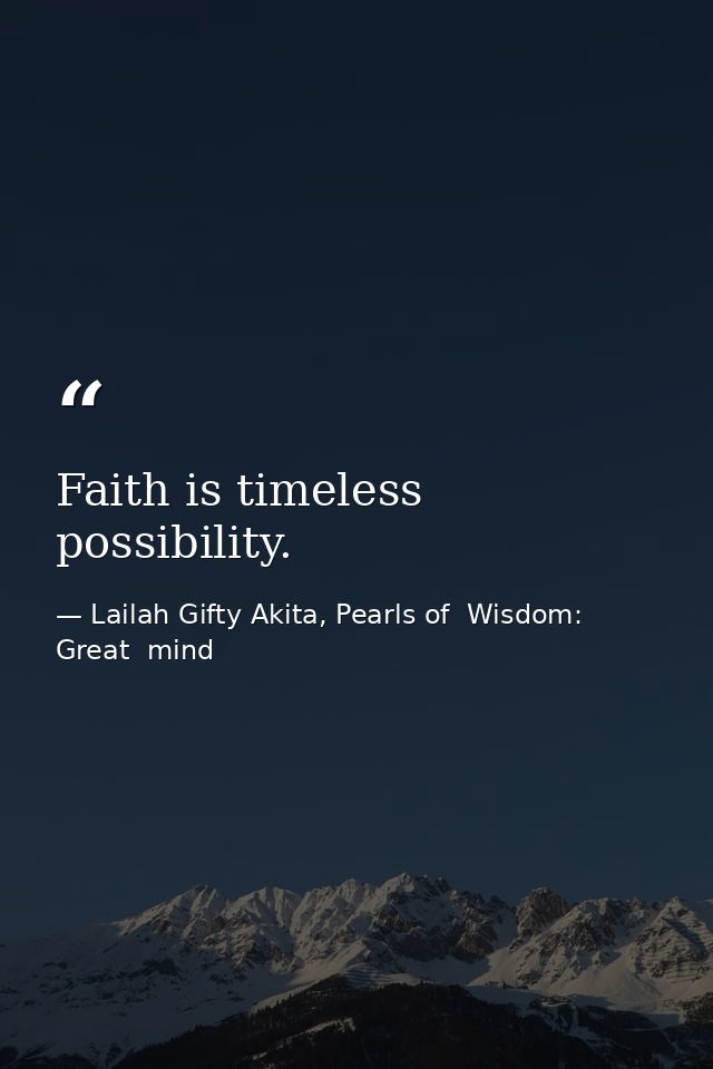 Faith is timeless possibility. — Lailah Gifty Akita, Pearls of  Wisdom: Great  mind