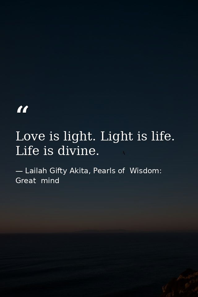 Love is light. Light is life. Life is divine. — Lailah Gifty Akita, Pearls of  Wisdom: Great  mind