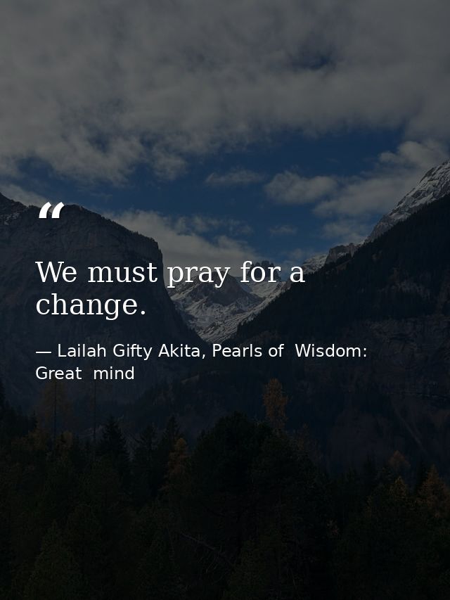 We must pray for a change. — Lailah Gifty Akita, Pearls of  Wisdom: Great  mind