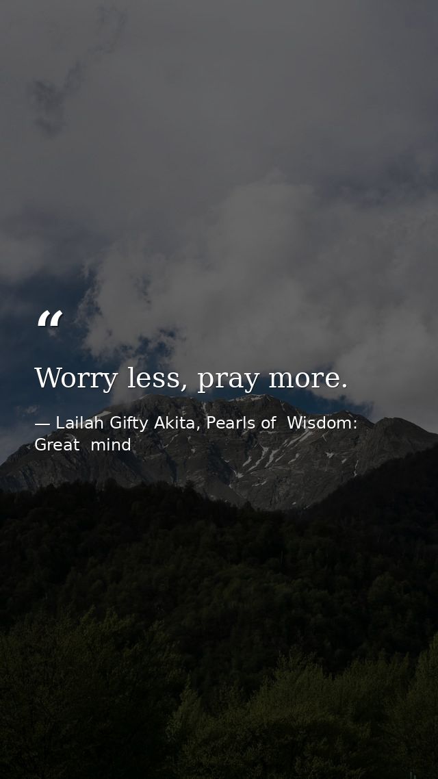 Worry less, pray more. — Lailah Gifty Akita, Pearls of  Wisdom: Great  mind